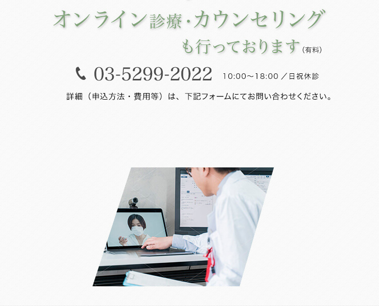 オンライン診療・カウンセリングも行っております（有料）TEL:03-5299-2022 10:00〜18:00／日祝休診