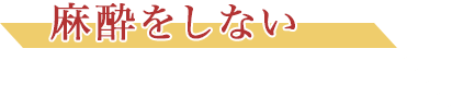 麻酔をしない