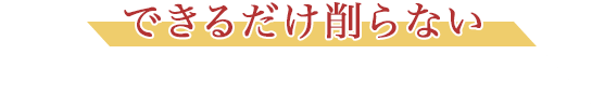 できるだけ削らない