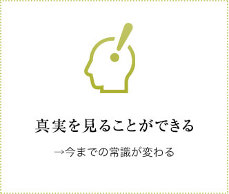 真実を見ることができる→今までの常識が変わる