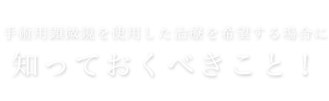 手術用顕微鏡を使用した治療を希望する場合に知っておくべきこと！